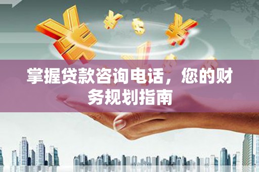 武侯掌握贷款咨询电话，您的财务规划指南