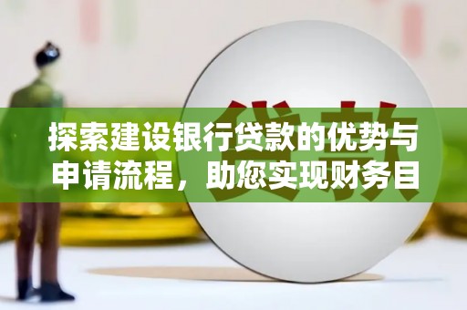 武侯探索建设银行贷款的优势与申请流程，助您实现财务目标