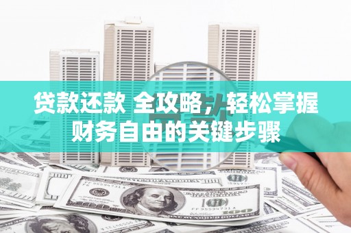 武侯贷款还款 全攻略，轻松掌握财务自由的关键步骤