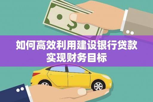 武侯如何高效利用建设银行贷款实现财务目标