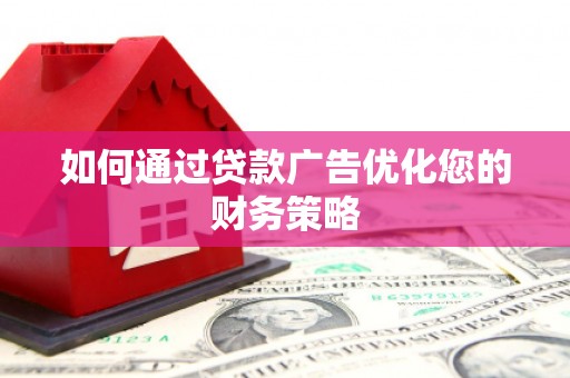 武侯如何通过贷款广告优化您的财务策略