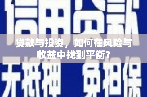 武侯贷款与投资，如何在风险与收益中找到平衡？