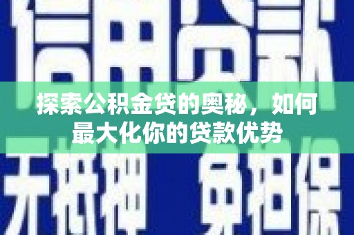 武侯探索公积金贷的奥秘，如何最大化你的贷款优势