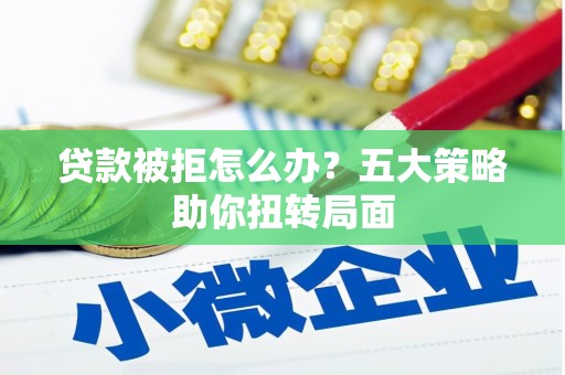 武侯贷款被拒怎么办？五大策略助你扭转局面