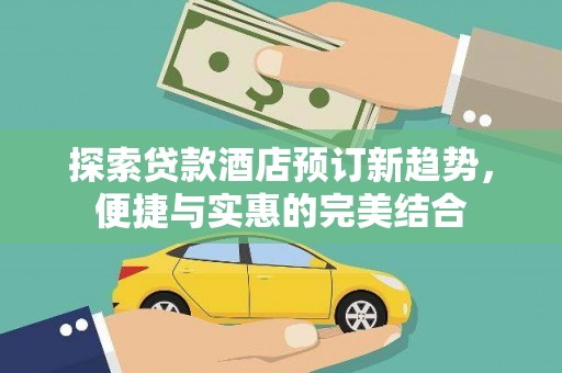 武侯探索贷款酒店预订新趋势，便捷与实惠的完美结合
