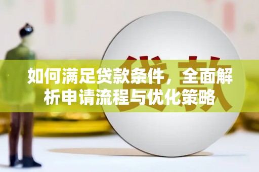 武侯如何满足贷款条件，全面解析申请流程与优化策略