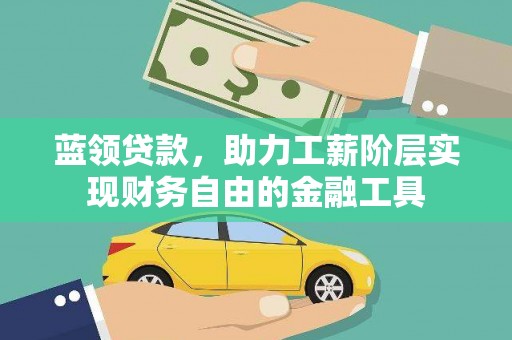 武侯蓝领贷款，助力工薪阶层实现财务自由的金融工具