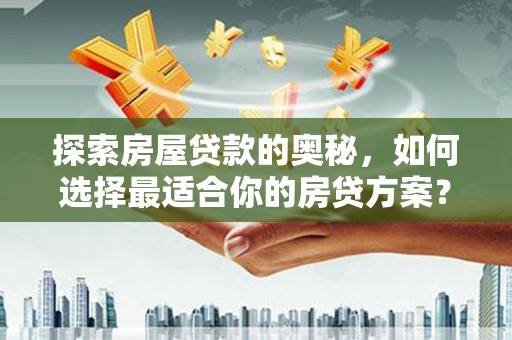 武侯探索房屋贷款的奥秘，如何选择最适合你的房贷方案？