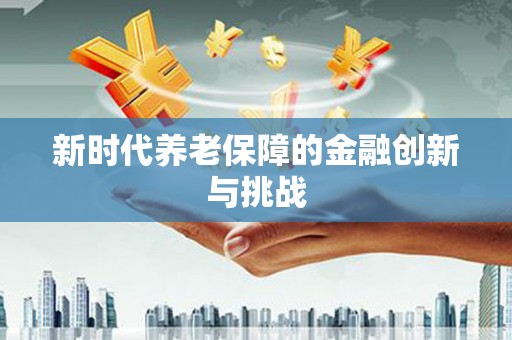 武侯新时代养老保障的金融创新与挑战