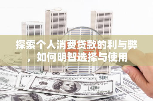 武侯探索个人消费贷款的利与弊，如何明智选择与使用