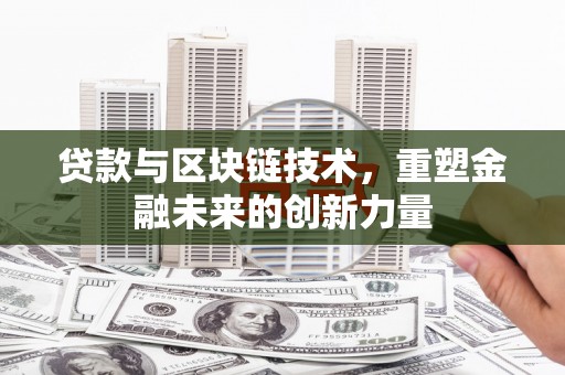 武侯贷款与区块链技术，重塑金融未来的创新力量