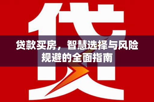 武侯贷款买房，智慧选择与风险规避的全面指南