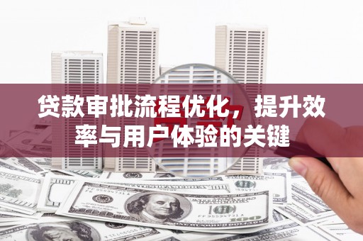 武侯贷款审批流程优化，提升效率与用户体验的关键