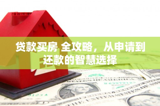 武侯贷款买房 全攻略，从申请到还款的智慧选择