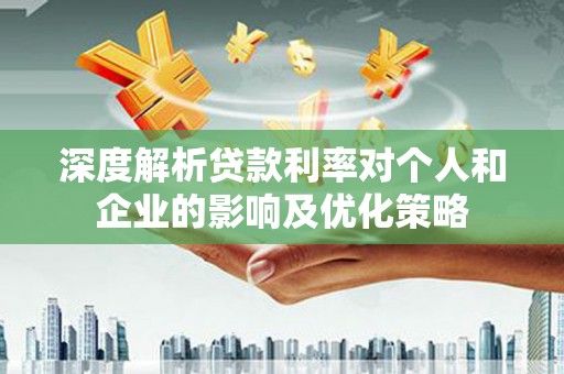 武侯深度解析贷款利率对个人和企业的影响及优化策略