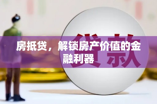 武侯房抵贷，解锁房产价值的金融利器