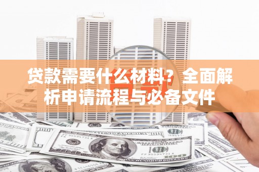 武侯贷款需要什么材料？全面解析申请流程与必备文件
