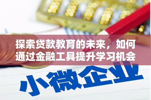 武侯探索贷款教育的未来，如何通过金融工具提升学习机会