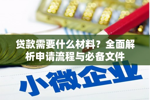 武侯贷款需要什么材料？全面解析申请流程与必备文件