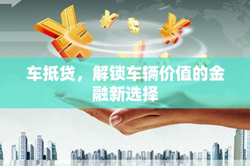 武侯车抵贷，解锁车辆价值的金融新选择