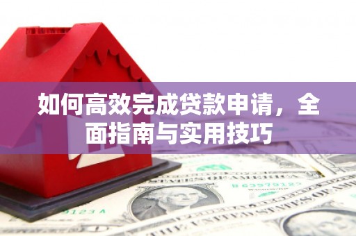 武侯如何高效完成贷款申请，全面指南与实用技巧