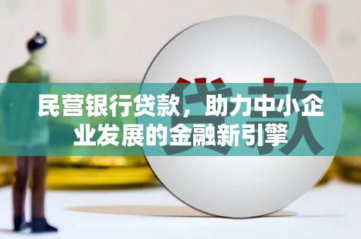 武侯民营银行贷款，助力中小企业发展的金融新引擎