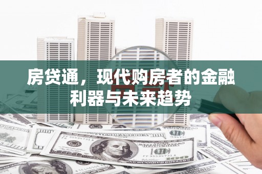 武侯房贷通，现代购房者的金融利器与未来趋势