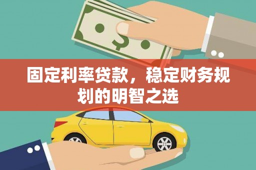 武侯固定利率贷款，稳定财务规划的明智之选