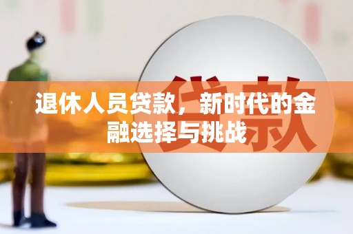 武侯退休人员贷款，新时代的金融选择与挑战