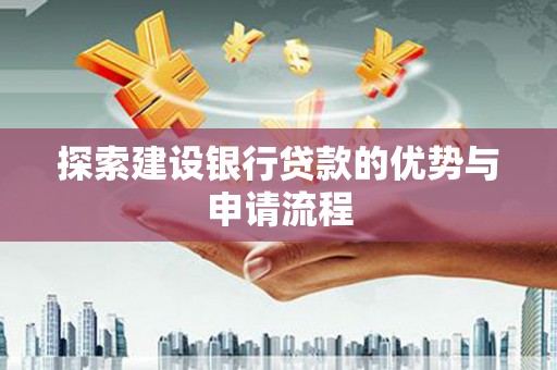 武侯探索建设银行贷款的优势与申请流程