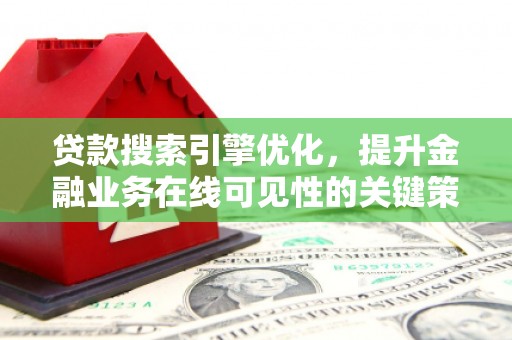 武侯贷款搜索引擎优化，提升金融业务在线可见性的关键策略
