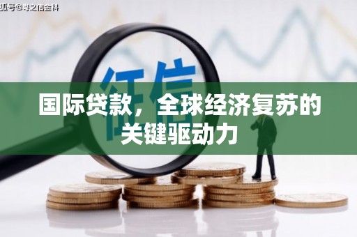 武侯国际贷款，全球经济复苏的关键驱动力