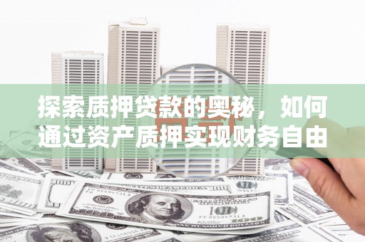 武侯探索质押贷款的奥秘，如何通过资产质押实现财务自由
