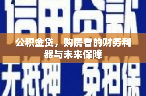 武侯公积金贷，购房者的财务利器与未来保障