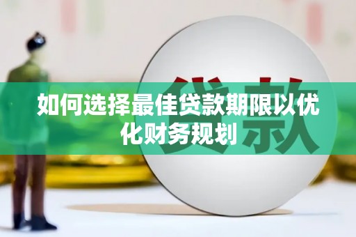 武侯如何选择最佳贷款期限以优化财务规划