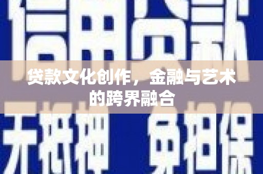武侯贷款文化创作，金融与艺术的跨界融合