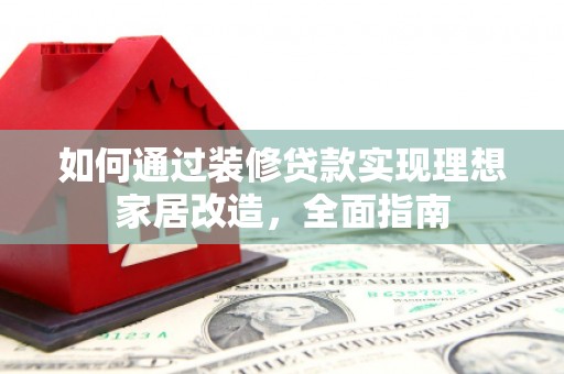 武侯如何通过装修贷款实现理想家居改造，全面指南