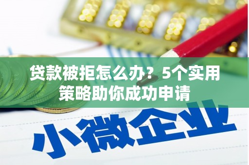 武侯贷款被拒怎么办？5个实用策略助你成功申请