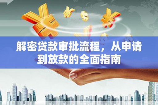 武侯解密贷款审批流程，从申请到放款的全面指南