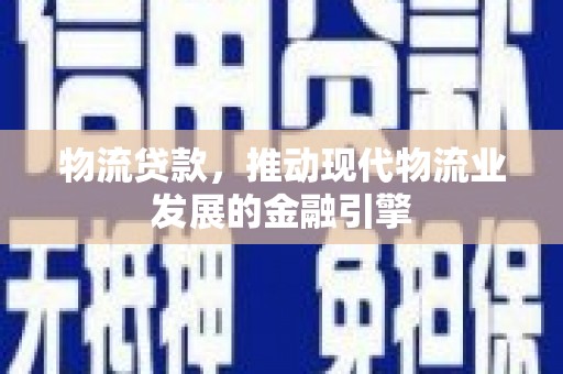 武侯物流贷款，推动现代物流业发展的金融引擎