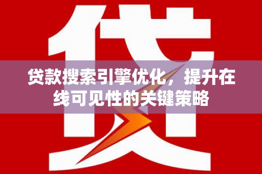 武侯贷款搜索引擎优化，提升在线可见性的关键策略