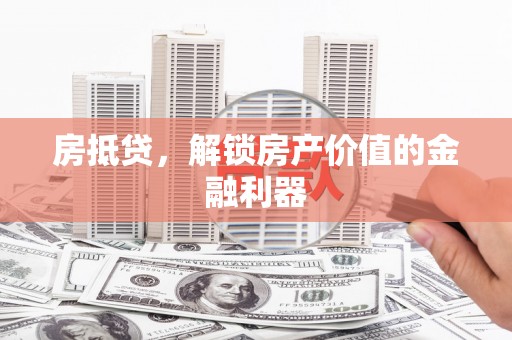 武侯房抵贷，解锁房产价值的金融利器