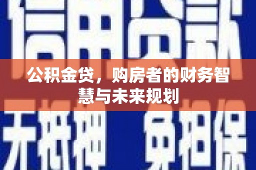 武侯公积金贷，购房者的财务智慧与未来规划