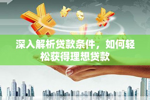 武侯深入解析贷款条件，如何轻松获得理想贷款