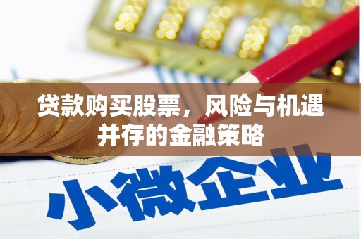 武侯贷款购买股票，风险与机遇并存的金融策略