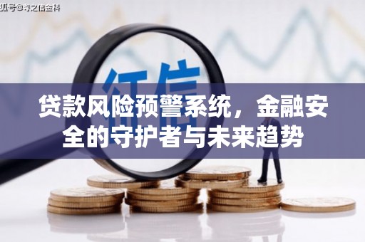 武侯贷款风险预警系统，金融安全的守护者与未来趋势