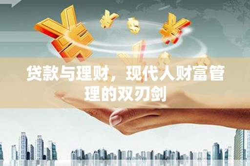 武侯贷款与理财，现代人财富管理的双刃剑
