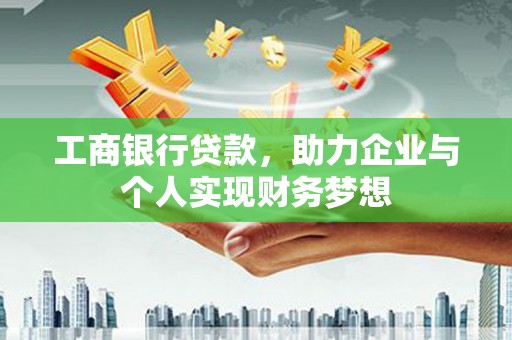 武侯工商银行贷款，助力企业与个人实现财务梦想