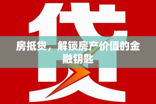武侯房抵贷，解锁房产价值的金融钥匙