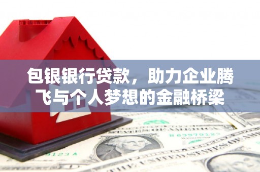 武侯包银银行贷款，助力企业腾飞与个人梦想的金融桥梁